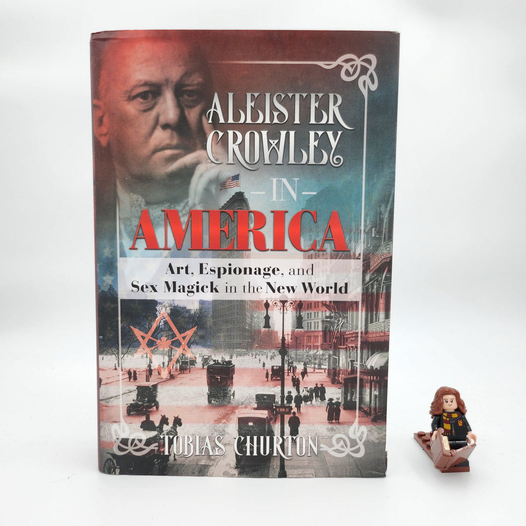 Aleister Crowley in America: Art, Espionage, and Sex Magick in the New World - Tobias Churton