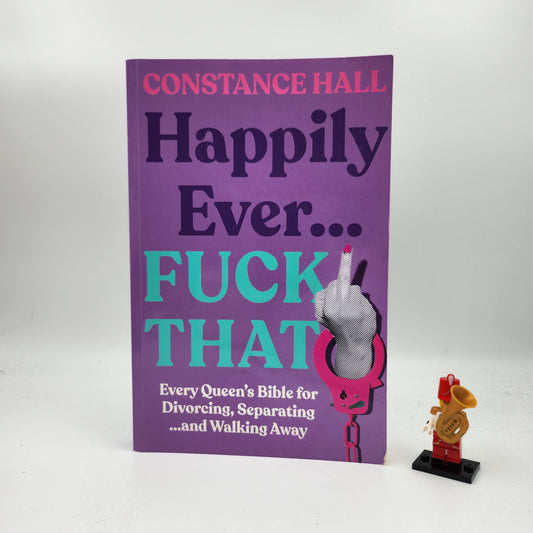 Happily Ever...Fuck That. Every Queen's Bible for Divorcing, Separating and Walking Away