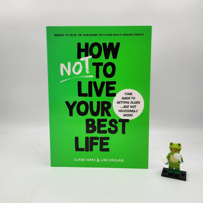 How Not To Live Your Best Life: Your guide to getting older...But not necessarily wiser