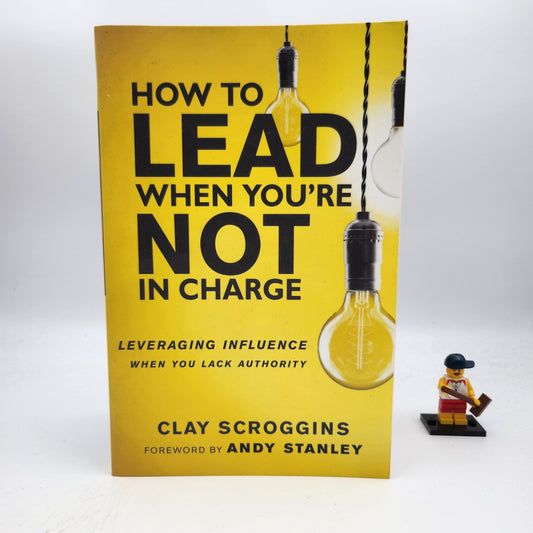 How to Lead When You're Not in Charge: Leveraging Influence When You Lack Authority - Clay Scroggins